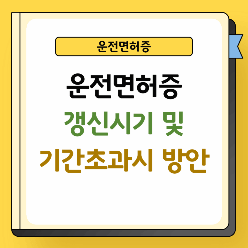 운전면허증 갱신시기 및 기간초과시 방안